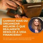 Ganhar mais ou organizar melhor: o que realmente resolve a vida financeira?